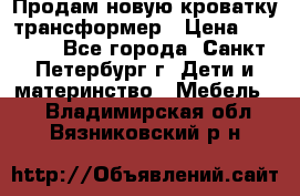 Продам новую кроватку-трансформер › Цена ­ 6 000 - Все города, Санкт-Петербург г. Дети и материнство » Мебель   . Владимирская обл.,Вязниковский р-н